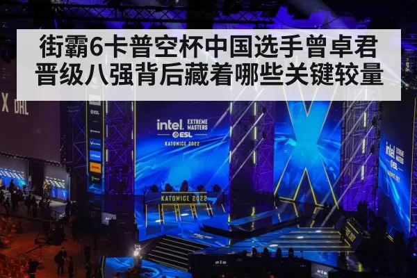 街霸6卡普空杯中国选手曾卓君晋级八强背后藏着哪些关键较量