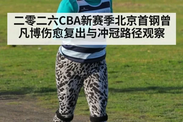 二零二六CBA新赛季北京首钢曾凡博伤愈复出与冲冠路径观察