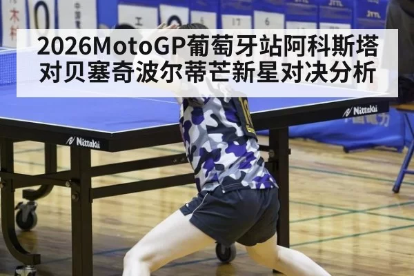 2026MotoGP葡萄牙站阿科斯塔对贝塞奇波尔蒂芒新星对决分析