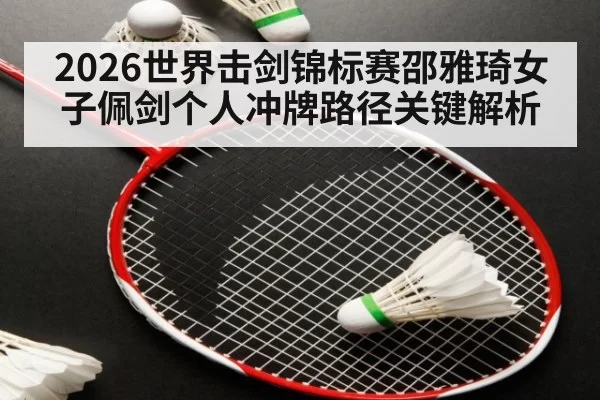 2026世界击剑锦标赛邵雅琦女子佩剑个人冲牌路径关键解析